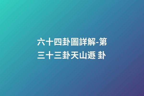 六十四卦圖詳解-第三十三卦天山遯 卦